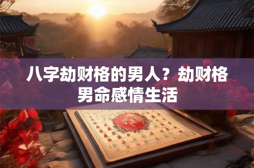 八字劫财格的男人？劫财格男命感情生活