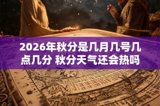2026年秋分是几月几号几点几分 秋分天气还会热吗