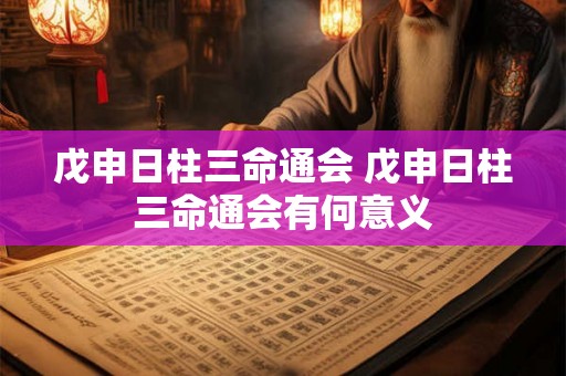 戊申日柱三命通会 戊申日柱三命通会有何意义 戊申日柱三命通会 戊申日柱三命通会有何意义