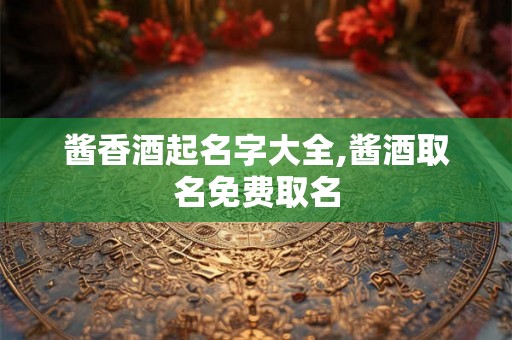 酱香酒起名字大全,酱酒取名免费取名