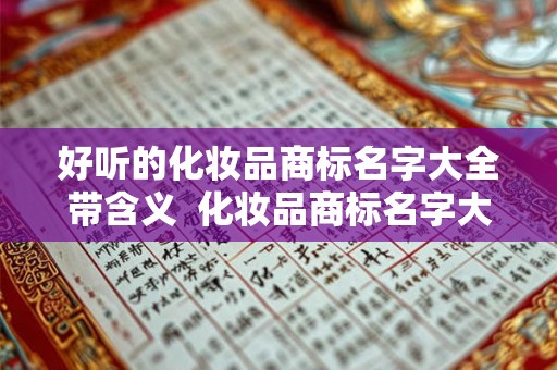 好听的化妆品商标名字大全带含义  化妆品商标名字大全10000个