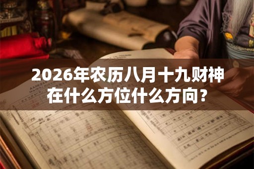 2026年农历八月十九财神在什么方位什么方向？