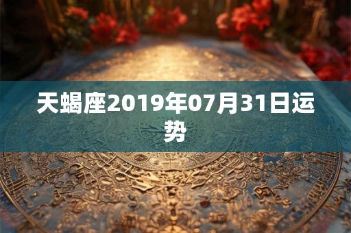 天蝎座2019年07月31日运势