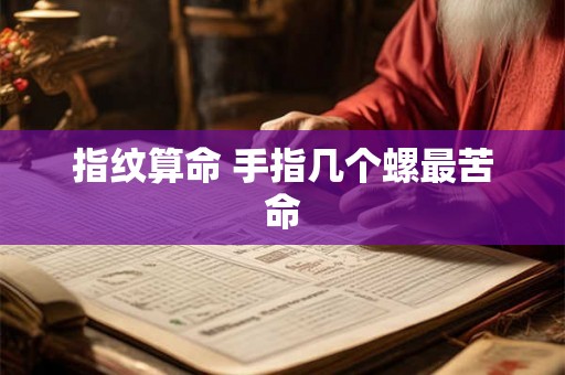 指纹算命 手指几个螺最苦命