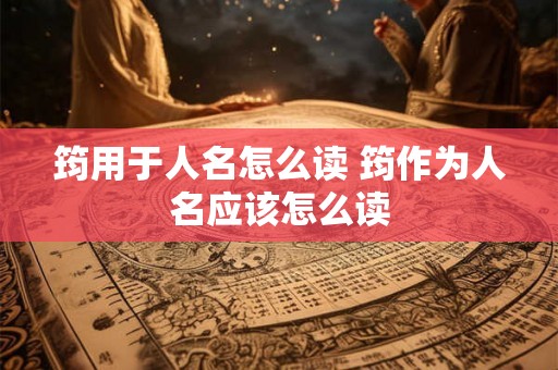 筠用于人名怎么读 筠作为人名应该怎么读