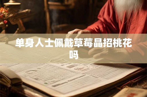 单身人士佩戴草莓晶招桃花吗