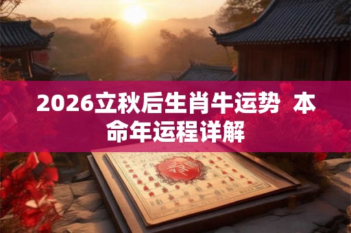 2026立秋后生肖牛运势 本命年运程详解 2026立秋后生肖牛运势 本命年运程详解