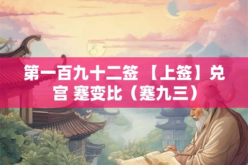 第一百九十二签 【上签】兑宫 蹇变比（蹇九三）