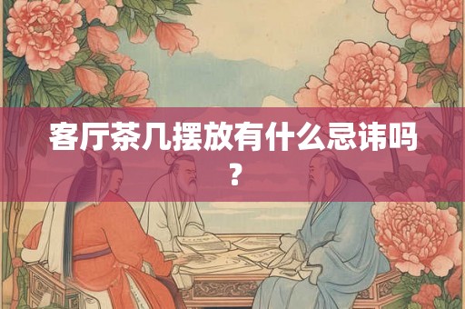 客厅茶几摆放有什么忌讳吗？
