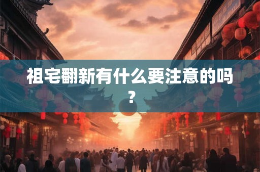 祖宅翻新有什么要注意的吗? 祖宅翻新有什么要注意的吗?