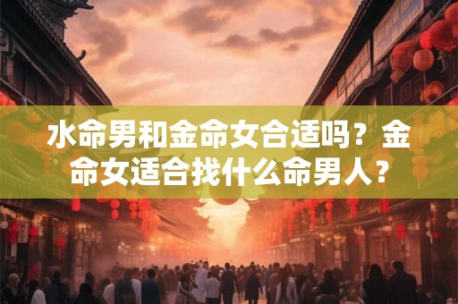 水命男和金命女合适吗？金命女适合找什么命男人？