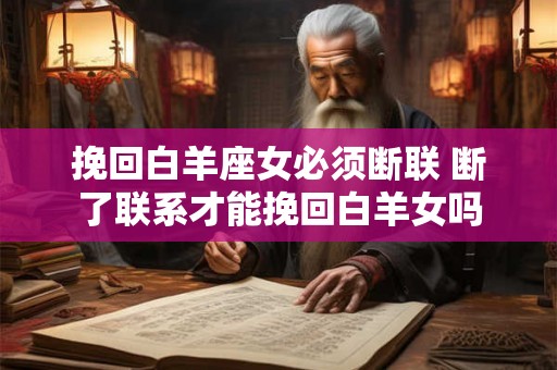 挽回白羊座女必须断联 断了联系才能挽回白羊女吗