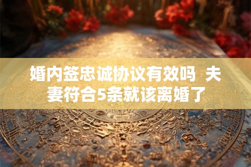婚内签忠诚协议有效吗  夫妻符合5条就该离婚了