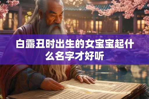 白露丑时出生的女宝宝起什么名字才好听