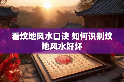 看坟地风水口诀 如何识别坟地风水好坏