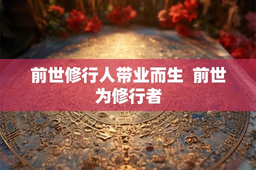 前世修行人带业而生  前世为修行者