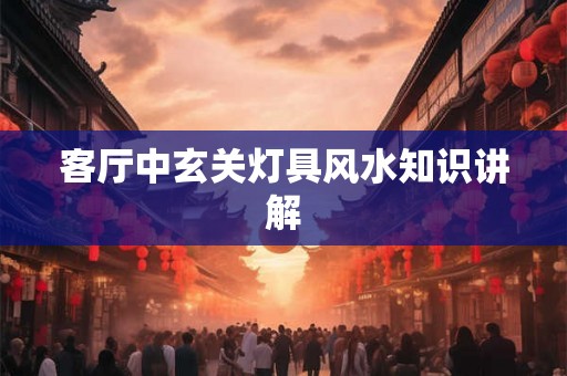 客厅中玄关灯具风水知识讲解