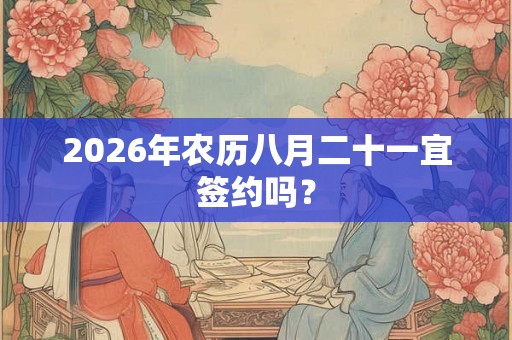 2026年农历八月二十一宜签约吗？