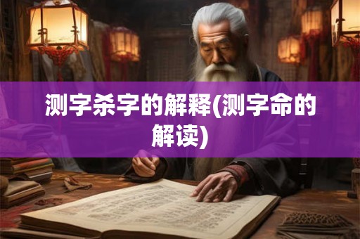 测字杀字的解释(测字命的解读)
