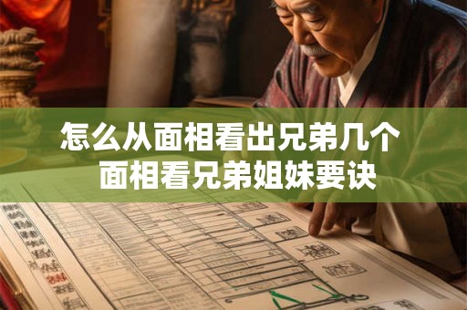 怎么从面相看出兄弟几个  面相看兄弟姐妹要诀