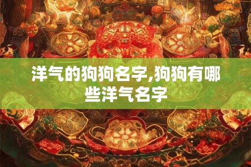 洋气的狗狗名字,狗狗有哪些洋气名字