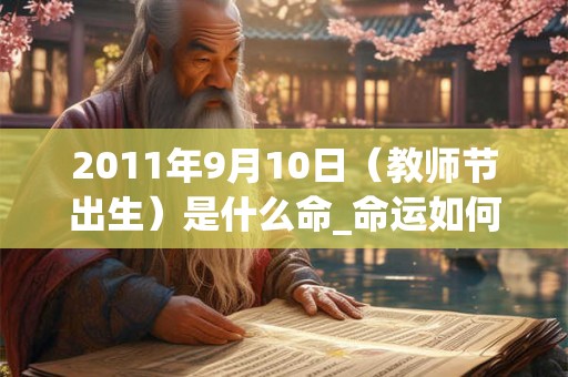 2011年9月10日（教师节出生）是什么命_命运如何
