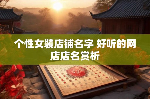 个性女装店铺名字 好听的网店店名赏析