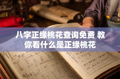 八字正缘桃花查询免费 教你看什么是正缘桃花