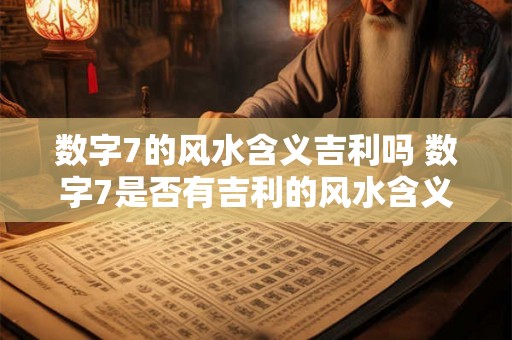 数字7的风水含义吉利吗 数字7是否有吉利的风水含义