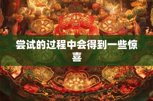 尝试的过程中会得到一些惊喜 尝试的过程中会得到一些惊喜