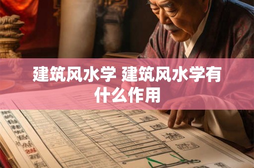 建筑风水学 建筑风水学有什么作用 建筑风水学 建筑风水学有什么作用