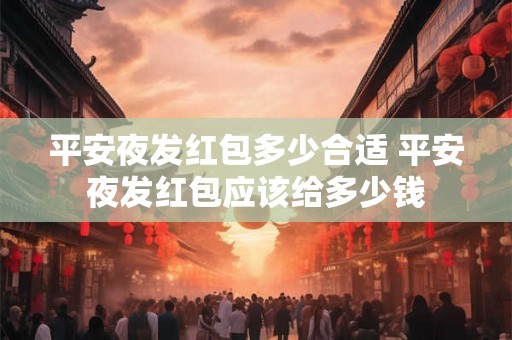 平安夜发红包多少合适 平安夜发红包应该给多少钱