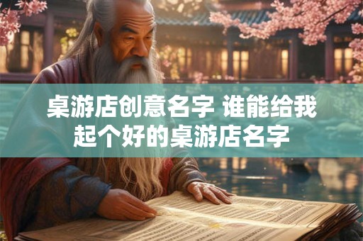 桌游店创意名字 谁能给我起个好的桌游店名字