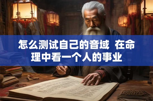 怎么测试自己的音域  在命理中看一个人的事业