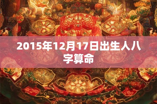 2015年12月17日出生人八字算命
