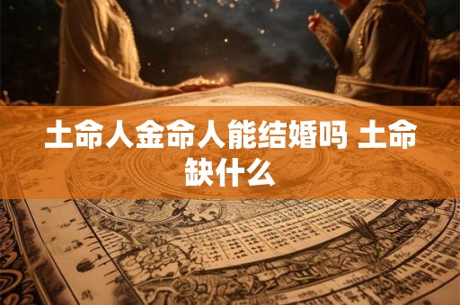 土命人金命人能结婚吗 土命缺什么