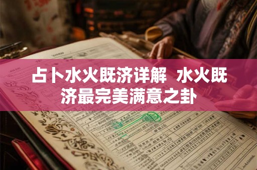 占卜水火既济详解  水火既济最完美满意之卦