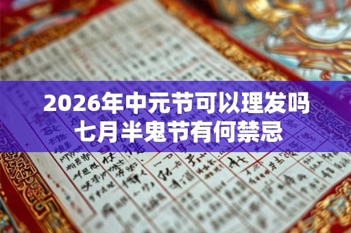 2026年中元节可以理发吗 七月半鬼节有何禁忌