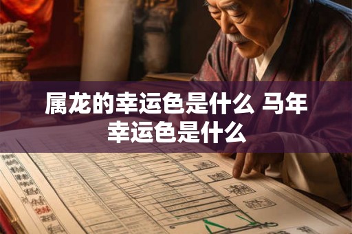 属龙的幸运色是什么 马年幸运色是什么