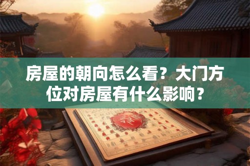 房屋的朝向怎么看？大门方位对房屋有什么影响？