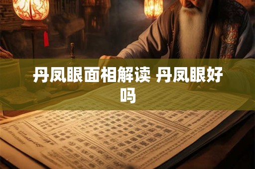丹凤眼面相解读 丹凤眼好吗
