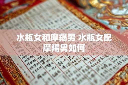 水瓶女和摩羯男 水瓶女配摩羯男如何