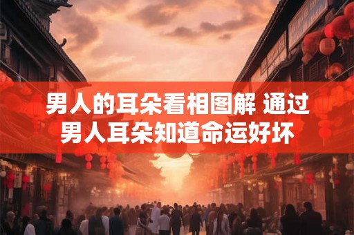 男人的耳朵看相图解 通过男人耳朵知道命运好坏