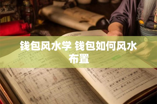 钱包风水学 钱包如何风水布置