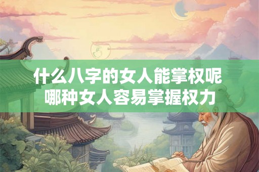 什么八字的女人能掌权呢 哪种女人容易掌握权力