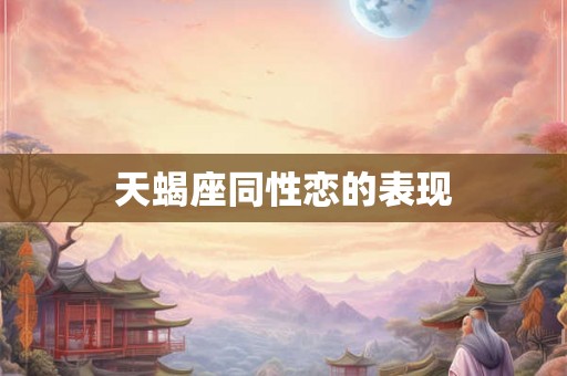 天蝎座同性恋的表现 天蝎座同性恋的表现