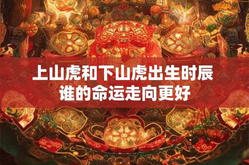 上山虎和下山虎出生时辰 谁的命运走向更好