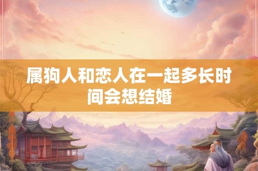 属狗人和恋人在一起多长时间会想结婚