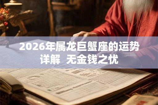 2026年属龙巨蟹座的运势详解  无金钱之忧