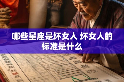哪些星座是坏女人 坏女人的标准是什么